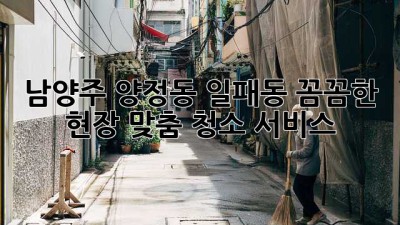 남양주 양정동 일패동 꼼꼼한 현장 맞춤 청소 서비스